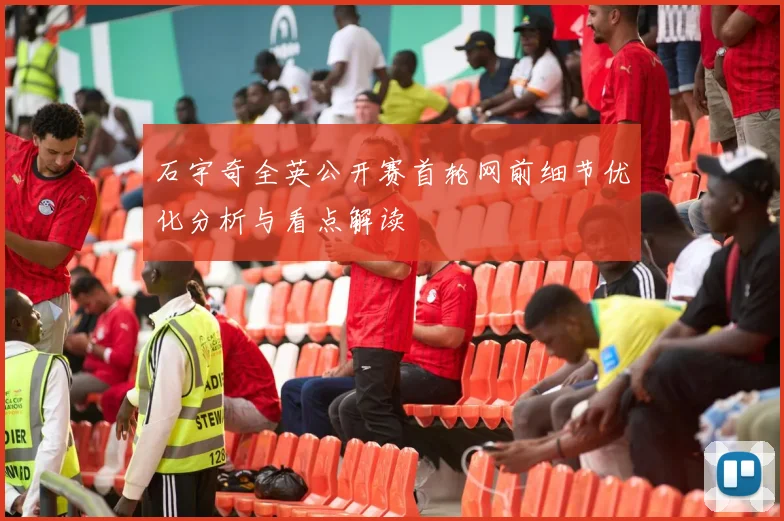 石宇奇全英公开赛首轮网前细节优化分析与看点解读