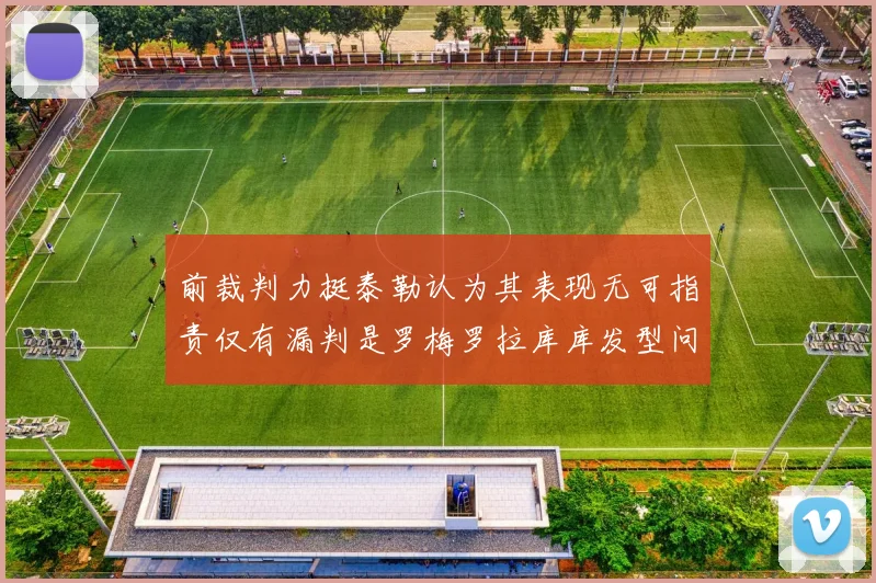 前裁判力挺泰勒认为其表现无可指责仅有漏判是罗梅罗拉库库发型问题