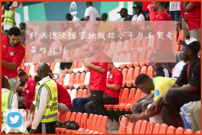 科沃德谈防守挑战称小卡与东契奇最难对付