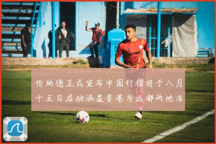 伦纳德正式宣布中国行程将于八月十五日启动涵盖香港与成都两地活动