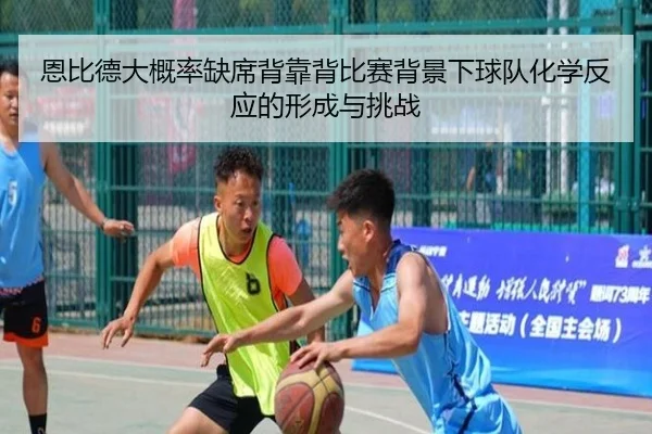 恩比德大概率缺席背靠背比赛背景下球队化学反应的形成与挑战 | lejing.comapp
